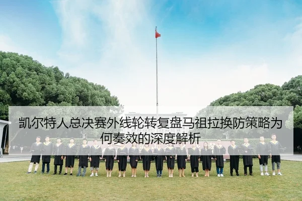 凯尔特人总决赛外线轮转复盘马祖拉换防策略为何奏效的深度解析