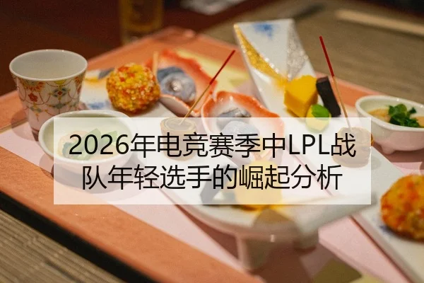 2026年电竞赛季中LPL战队年轻选手的崛起分析