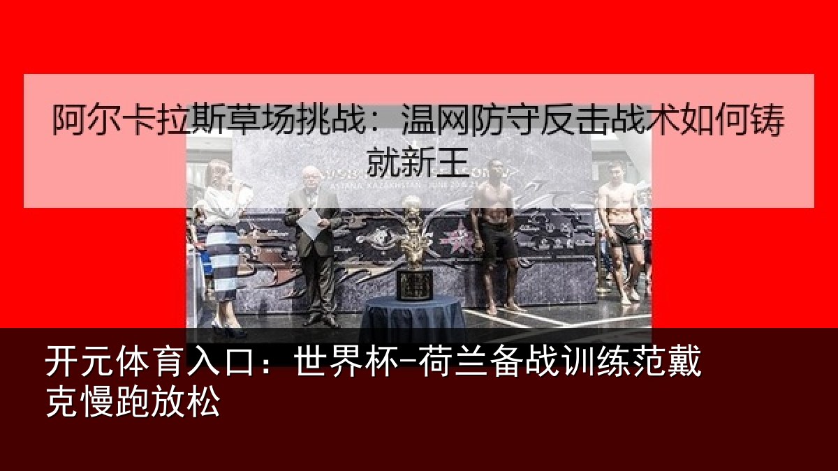 开元体育入口:世界杯-荷兰备战训练范戴克慢跑放松