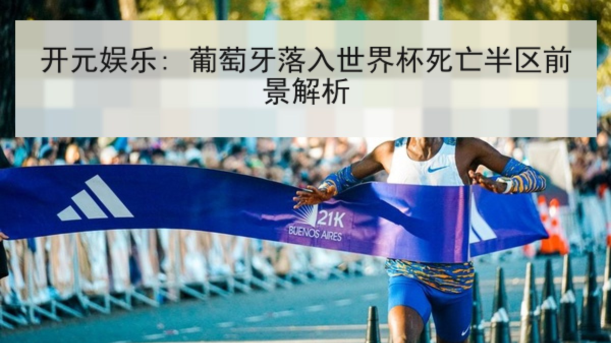 开元娱乐: 葡萄牙落入世界杯死亡半区前景解析