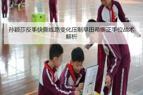 孙颖莎反手快撕线路变化压制早田希娜正手位战术解析
