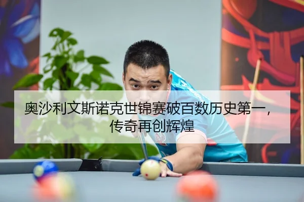 奥沙利文斯诺克世锦赛破百数历史第一，传奇再创辉煌