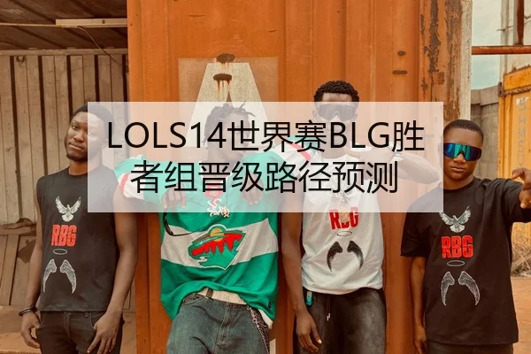 LOLS14世界赛BLG胜者组晋级路径预测