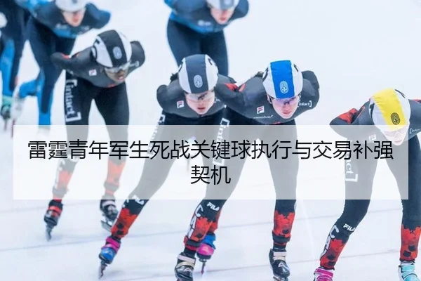 雷霆青年军生死战关键球执行与交易补强契机