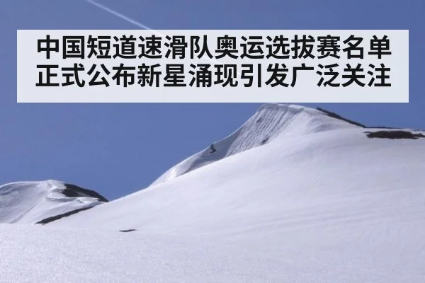 中国短道速滑队奥运选拔赛名单正式公布新星涌现引发广泛关注