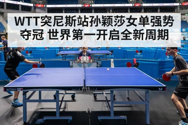 WTT突尼斯站孙颖莎女单强势夺冠 世界第一开启全新周期