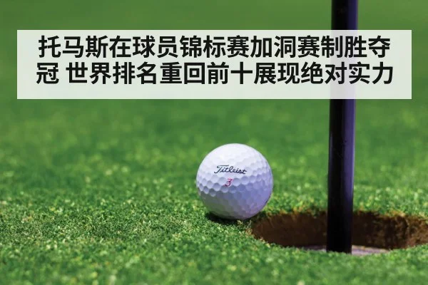 托马斯在球员锦标赛加洞赛制胜夺冠 世界排名重回前十展现绝对实力