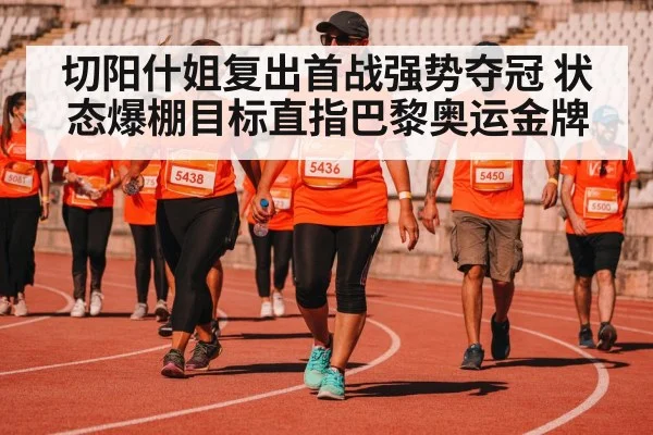 切阳什姐复出首战强势夺冠 状态爆棚目标直指巴黎奥运金牌