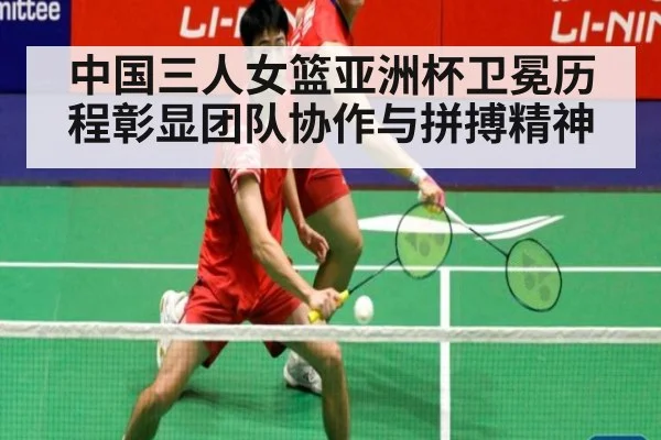中国三人女篮亚洲杯卫冕历程彰显团队协作与拼搏精神