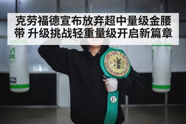 克劳福德宣布放弃超中量级金腰带 升级挑战轻重量级开启新篇章