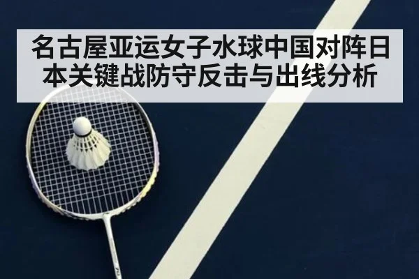 名古屋亚运女子水球中国对阵日本关键战防守反击与出线分析