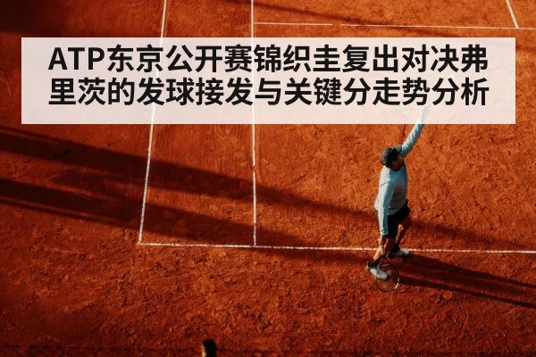 ATP东京公开赛锦织圭复出对决弗里茨的发球接发与关键分走势分析