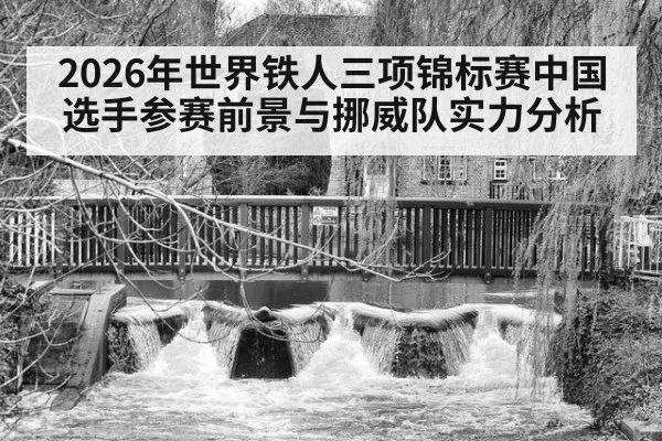 2026年世界铁人三项锦标赛中国选手参赛前景与挪威队实力分析